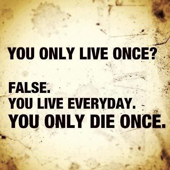 You+only+live+once+false+you+live+everyday+you+only+die+once.png
